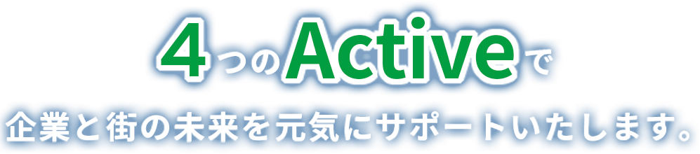 4つのActiveで企業と街の未来を元気にサポートいたします。