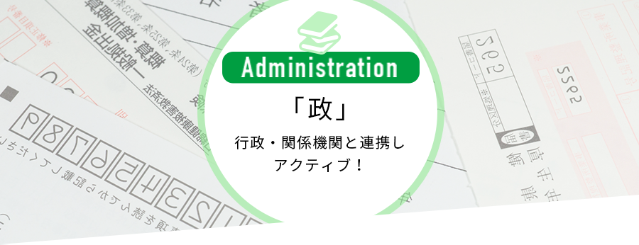 「政」行政・関係機関と連携しアクティブ！