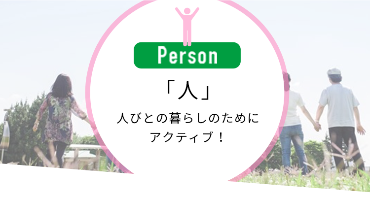 「人」人びとの暮らしのためにアクティブ！